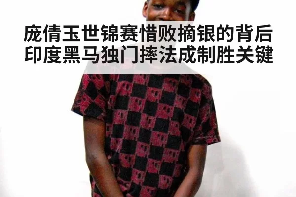 庞倩玉世锦赛惜败摘银的背后印度黑马独门摔法成制胜关键