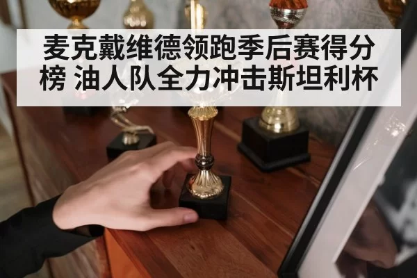 麦克戴维德领跑季后赛得分榜 油人队全力冲击斯坦利杯