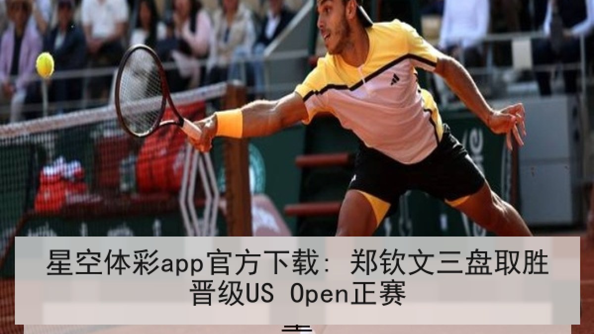 星空体彩app官方下载: 郑钦文三盘取胜晋级US Open正赛