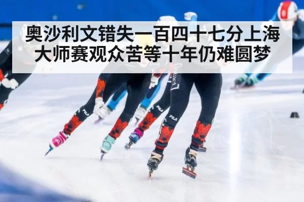 奥沙利文错失一百四十七分上海大师赛观众苦等十年仍难圆梦