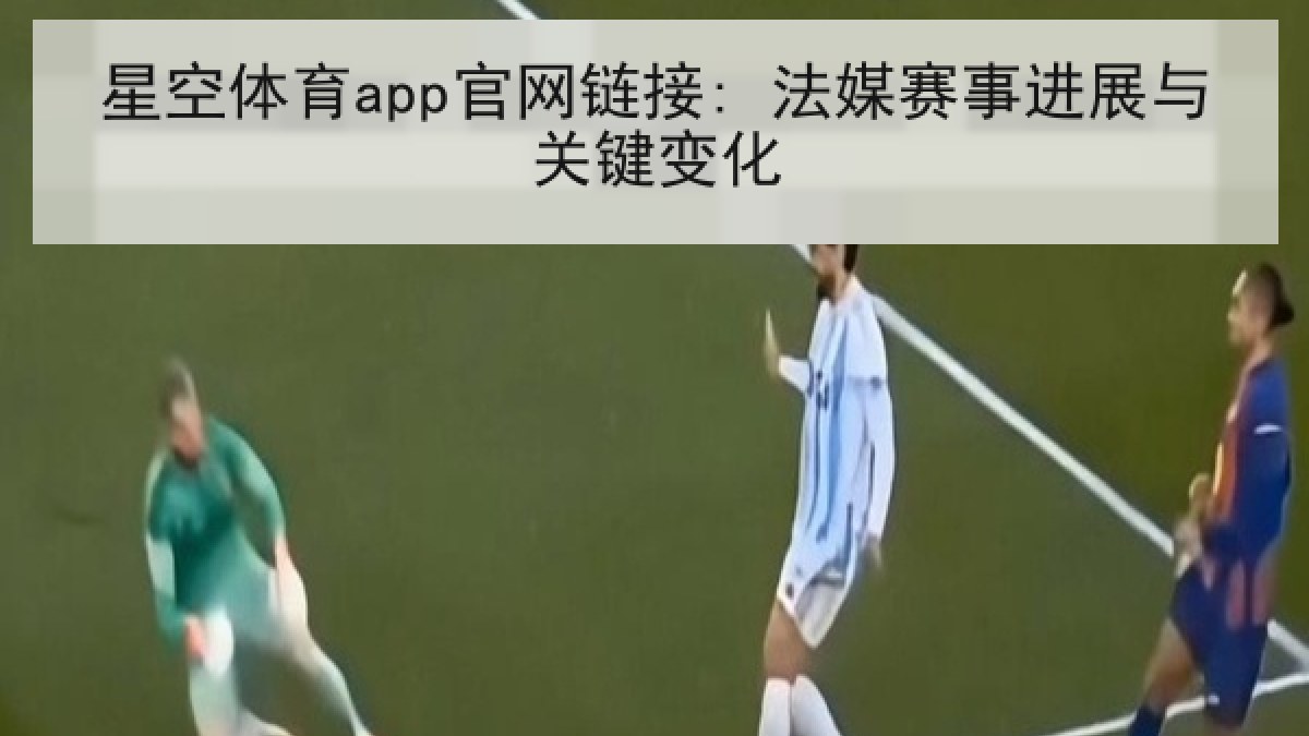 星空体育app官网链接: 法媒赛事进展与关键变化