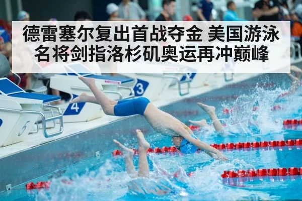 德雷塞尔复出首战夺金 美国游泳名将剑指洛杉矶奥运再冲巅峰