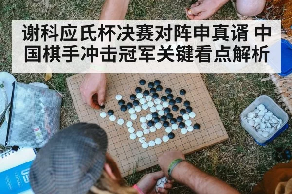 谢科应氏杯决赛对阵申真谞 中国棋手冲击冠军关键看点解析