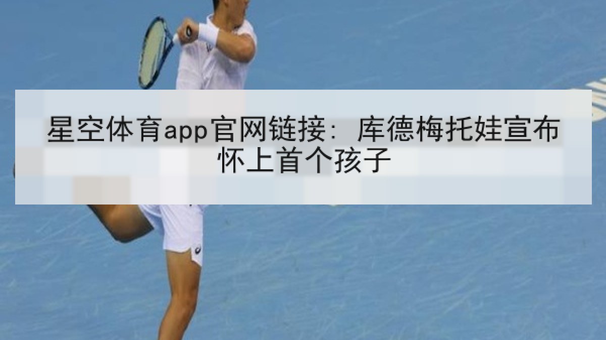星空体育app官网链接: 库德梅托娃宣布怀上首个孩子