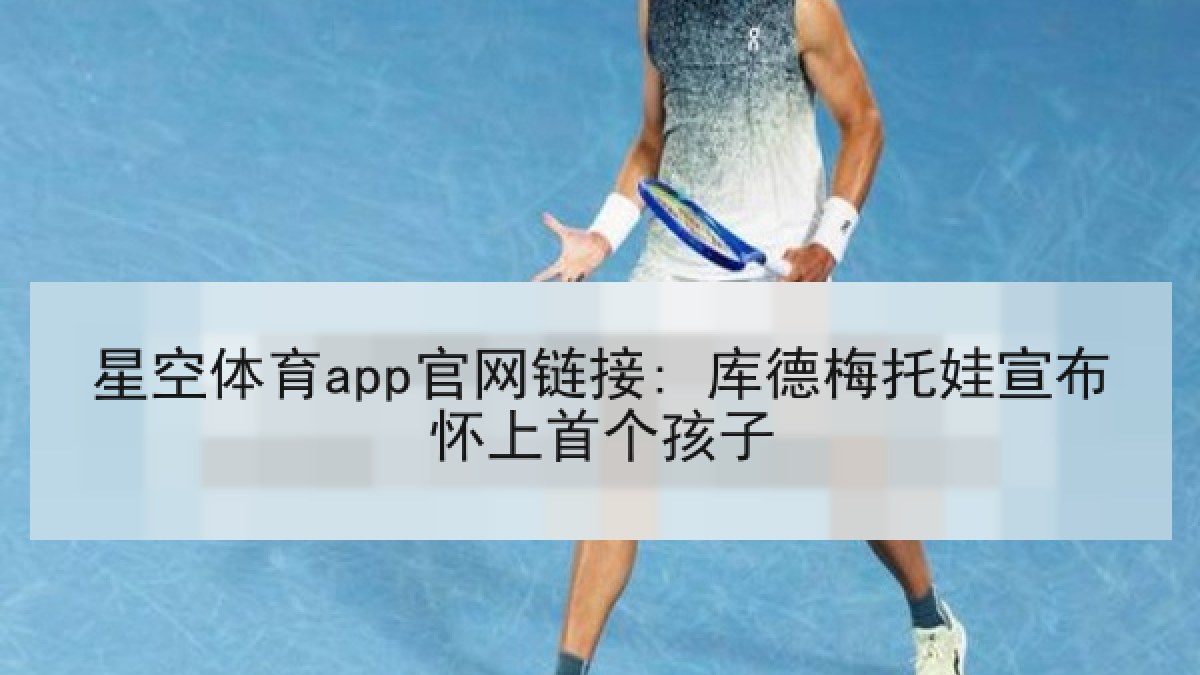 星空体育app官网链接: 库德梅托娃宣布怀上首个孩子
